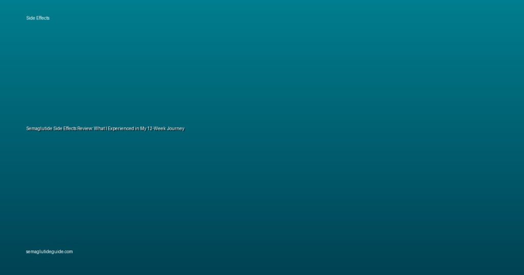 Semaglutide Side Effects Review: What I Experienced in My 12-Week Journey