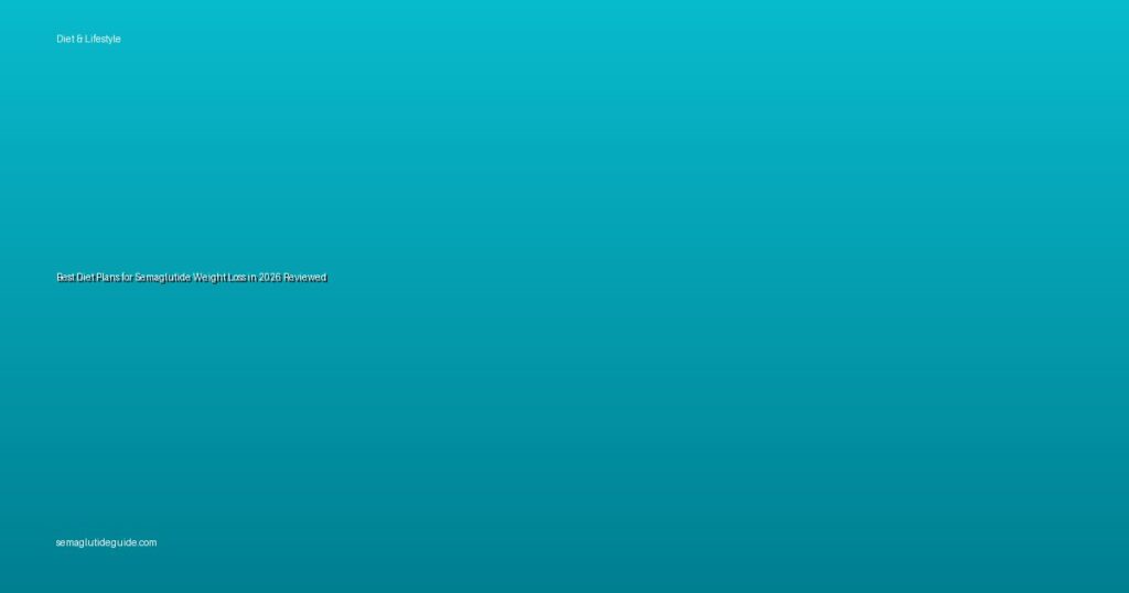 Best Diet Plans for Semaglutide Weight Loss in 2026 Reviewed