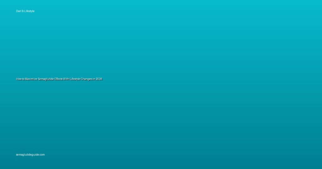 How to Maximize Semaglutide Effects With Lifestyle Changes in 2026